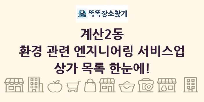 계산2동 환경 관련 엔지니어링 서비스업 상가 목록 및 정보