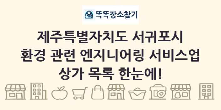 제주특별자치도 서귀포시 환경 관련 엔지니어링 서비스업 상가 목록 및 정보