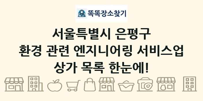 서울특별시 은평구 환경 관련 엔지니어링 서비스업 상가 목록 및 정보