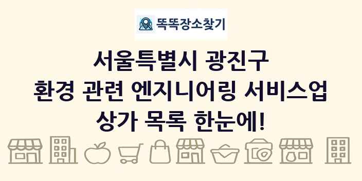 서울특별시 광진구 환경 관련 엔지니어링 서비스업 상가 목록 및 정보