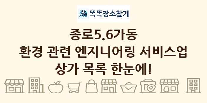 종로5.6가동 환경 관련 엔지니어링 서비스업 상가 목록 및 정보