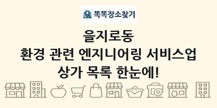 을지로동 환경 관련 엔지니어링 서비스업 상가 목록 및 정보