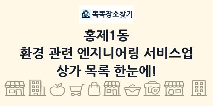 홍제1동 환경 관련 엔지니어링 서비스업 상가 목록 및 정보