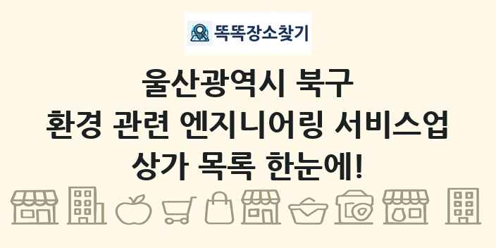 울산광역시 북구 환경 관련 엔지니어링 서비스업 상가 목록 및 정보