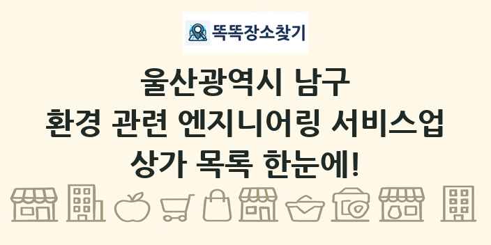 울산광역시 남구 환경 관련 엔지니어링 서비스업 상가 목록 및 정보