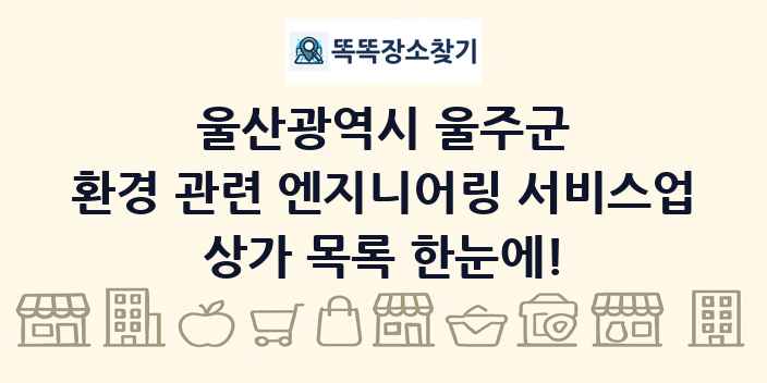 울산광역시 울주군 환경 관련 엔지니어링 서비스업 상가 목록 및 정보