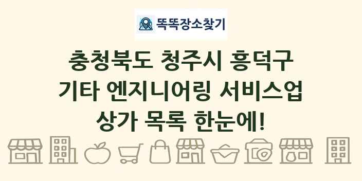 충청북도 청주시 흥덕구 기타 엔지니어링 서비스업 상가 목록 및 정보