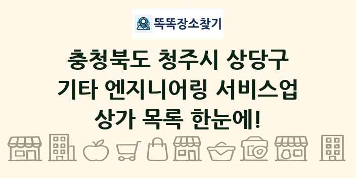 충청북도 청주시 상당구 기타 엔지니어링 서비스업 상가 목록 및 정보
