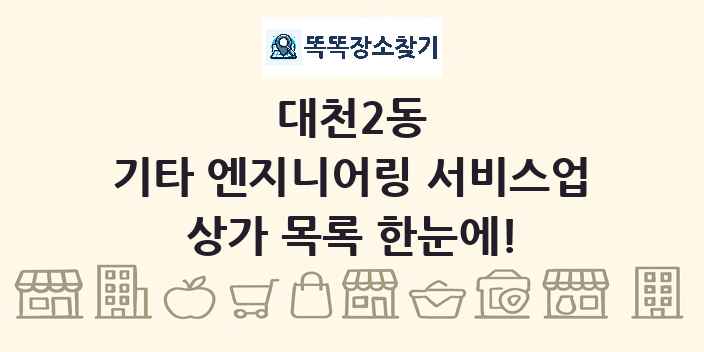 대천2동 기타 엔지니어링 서비스업 상가 목록 및 정보