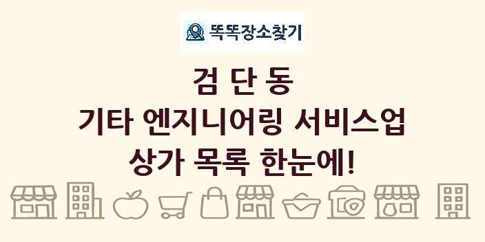 검단동 기타 엔지니어링 서비스업 상가 목록 및 정보