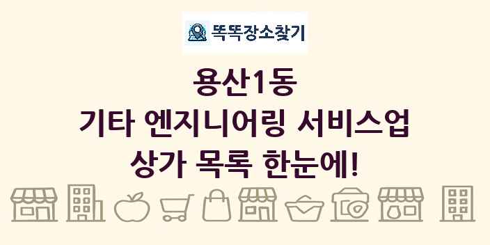 용산1동 기타 엔지니어링 서비스업 상가 목록 및 정보