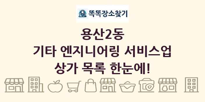 용산2동 기타 엔지니어링 서비스업 상가 목록 및 정보