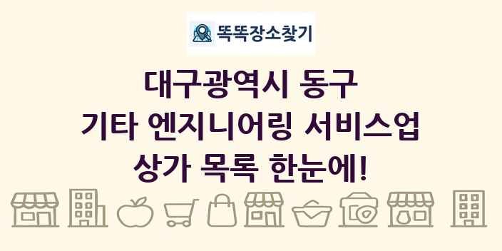 대구광역시 동구 기타 엔지니어링 서비스업 상가 목록 및 정보