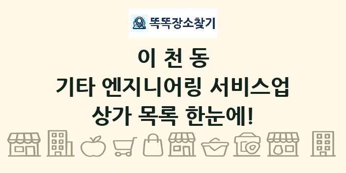 이천동 기타 엔지니어링 서비스업 상가 목록 및 정보
