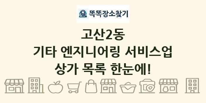 고산2동 기타 엔지니어링 서비스업 상가 목록 및 정보