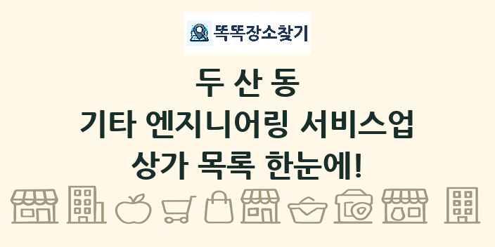 두산동 기타 엔지니어링 서비스업 상가 목록 및 정보