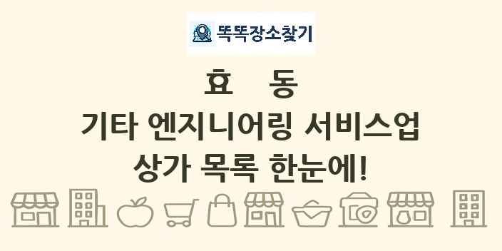 효동 기타 엔지니어링 서비스업 상가 목록 및 정보