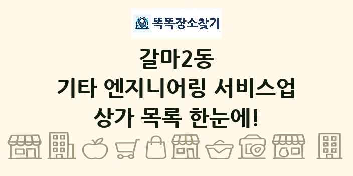 갈마2동 기타 엔지니어링 서비스업 상가 목록 및 정보