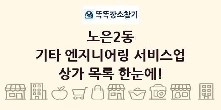 노은2동 기타 엔지니어링 서비스업 상가 목록 및 정보