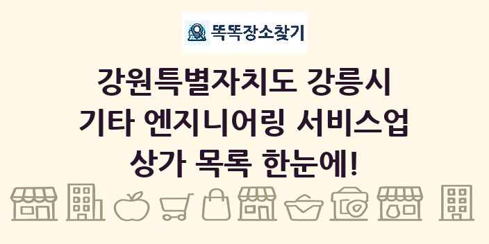 강원특별자치도 강릉시 기타 엔지니어링 서비스업 상가 목록 및 정보