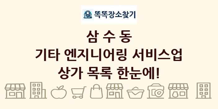 삼수동 기타 엔지니어링 서비스업 상가 목록 및 정보