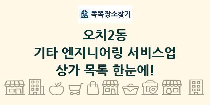오치2동 기타 엔지니어링 서비스업 상가 목록 및 정보