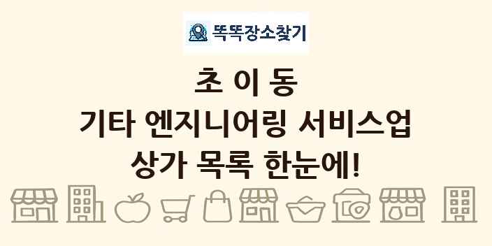 초이동 기타 엔지니어링 서비스업 상가 목록 및 정보