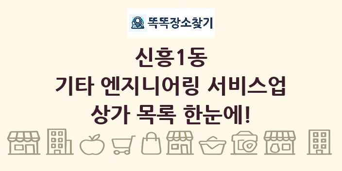 신흥1동 기타 엔지니어링 서비스업 상가 목록 및 정보
