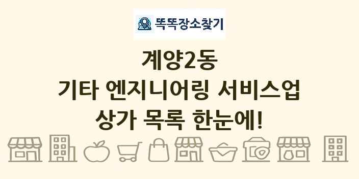 계양2동 기타 엔지니어링 서비스업 상가 목록 및 정보
