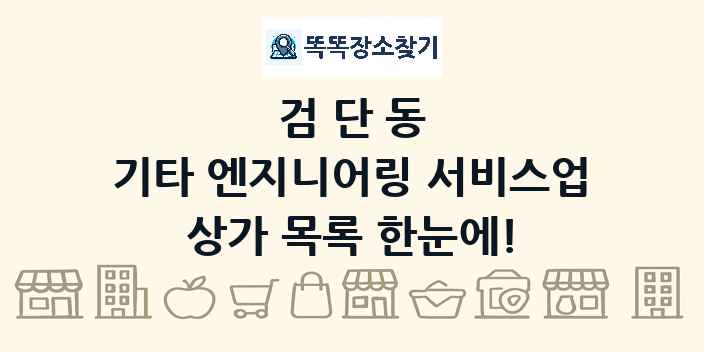 검단동 기타 엔지니어링 서비스업 상가 목록 및 정보