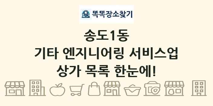 송도1동 기타 엔지니어링 서비스업 상가 목록 및 정보