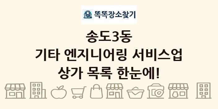 송도3동 기타 엔지니어링 서비스업 상가 목록 및 정보