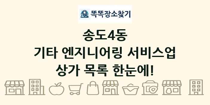 송도4동 기타 엔지니어링 서비스업 상가 목록 및 정보