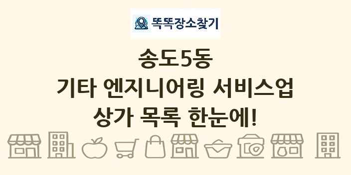 송도5동 기타 엔지니어링 서비스업 상가 목록 및 정보