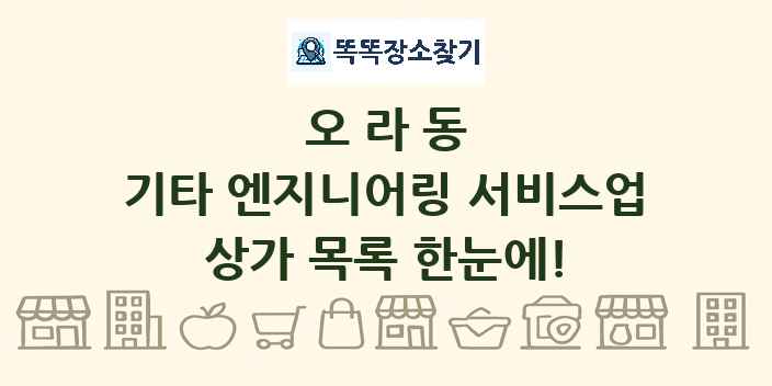 오라동 기타 엔지니어링 서비스업 상가 목록 및 정보