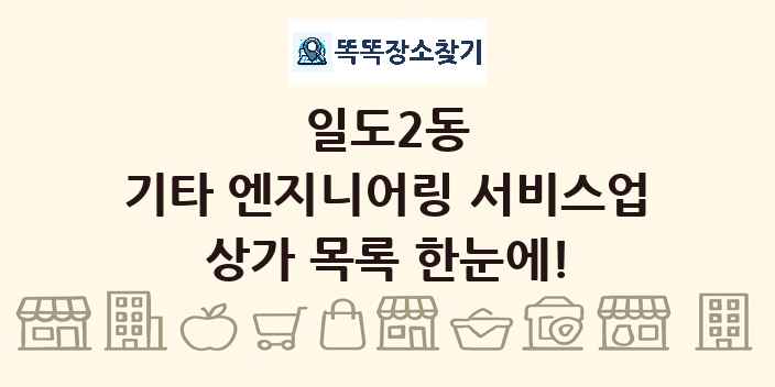 일도2동 기타 엔지니어링 서비스업 상가 목록 및 정보