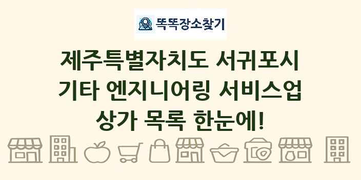 제주특별자치도 서귀포시 기타 엔지니어링 서비스업 상가 목록 및 정보