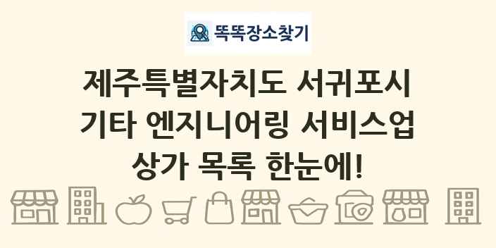 제주특별자치도 서귀포시 기타 엔지니어링 서비스업 상가 목록 및 정보