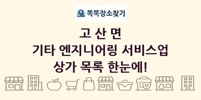 고산면 기타 엔지니어링 서비스업 상가 목록 및 정보