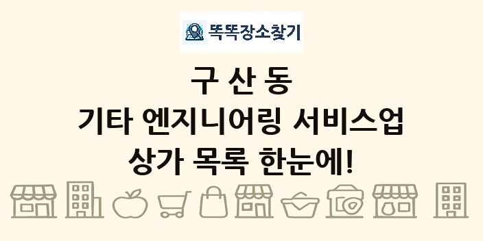 구산동 기타 엔지니어링 서비스업 상가 목록 및 정보