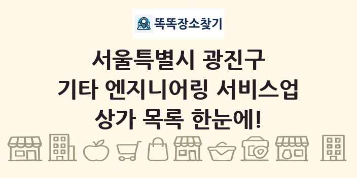 서울특별시 광진구 기타 엔지니어링 서비스업 상가 목록 및 정보