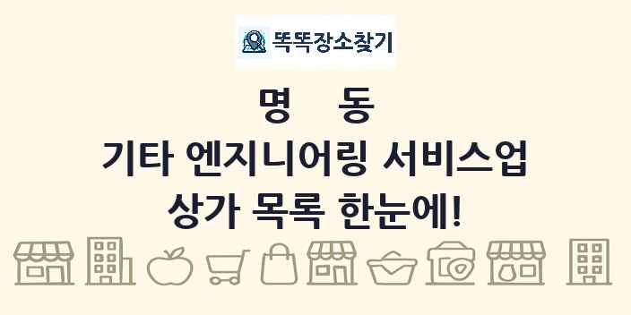 명동 기타 엔지니어링 서비스업 상가 목록 및 정보