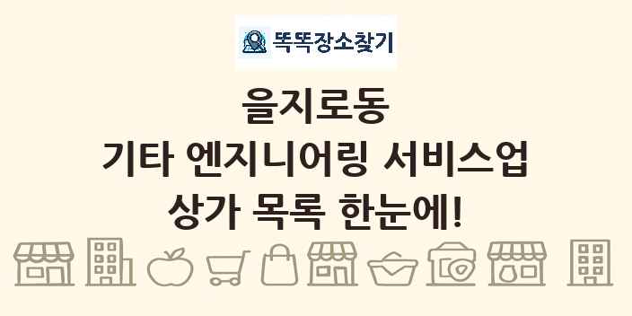 을지로동 기타 엔지니어링 서비스업 상가 목록 및 정보