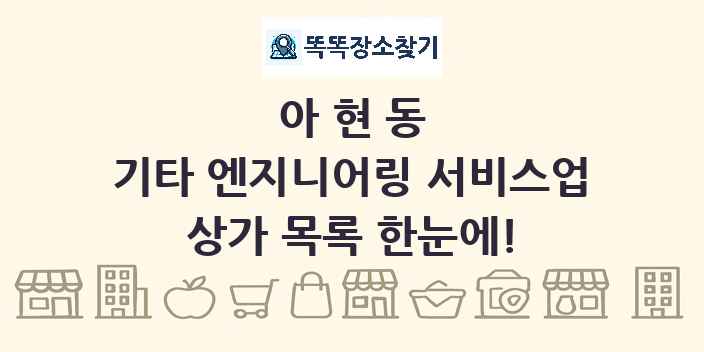 아현동 기타 엔지니어링 서비스업 상가 목록 및 정보