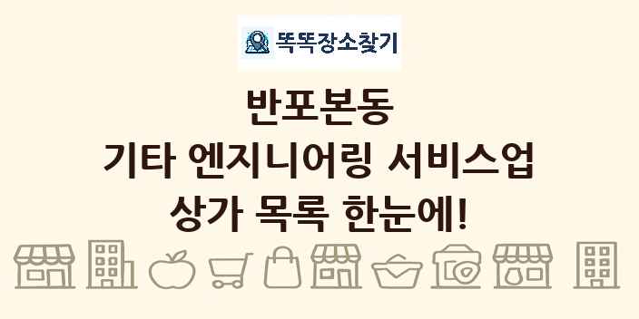 반포본동 기타 엔지니어링 서비스업 상가 목록 및 정보