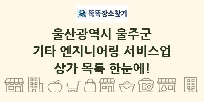 울산광역시 울주군 기타 엔지니어링 서비스업 상가 목록 및 정보