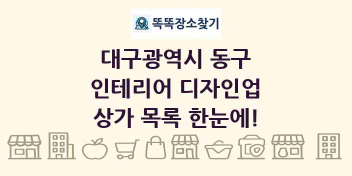 대구광역시 동구 인테리어 디자인업 상가 목록 및 정보