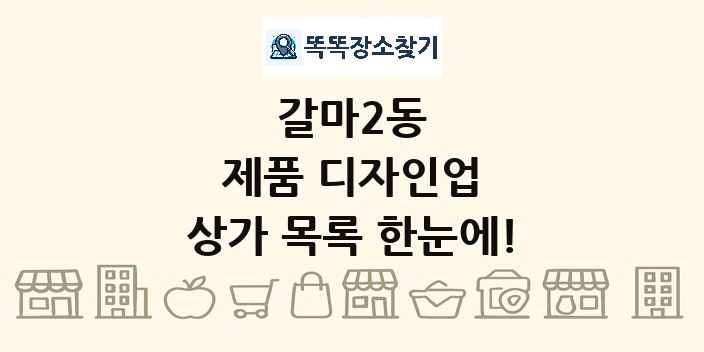 갈마2동 제품 디자인업 상가 목록 및 정보