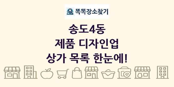 송도4동 제품 디자인업 상가 목록 및 정보