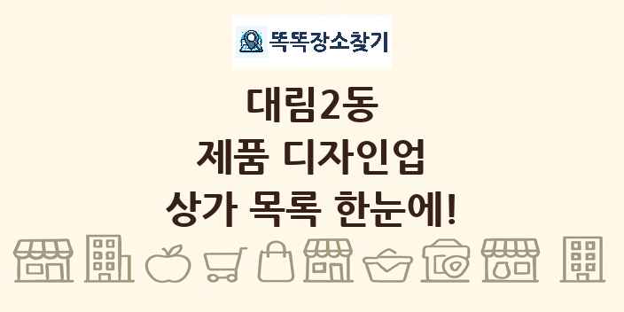 대림2동 제품 디자인업 상가 목록 및 정보